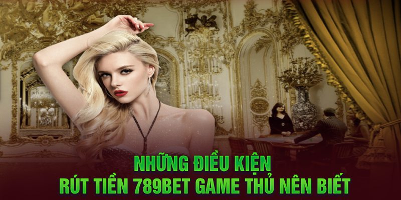 Nhng diu kin rút tin 789Bet game th nên bit